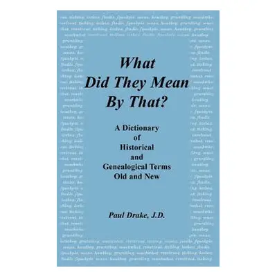 "What Did They Mean by That? a Dictionary of Historical and Genealogical Terms, Old and New" - "