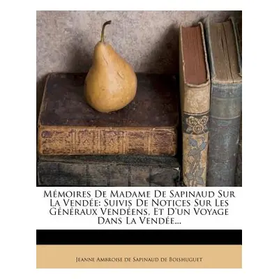 "Mmoires de Madame de Sapinaud Sur La Vende: Suivis de Notices Sur Les Gnraux Vendens, Et d'Un V