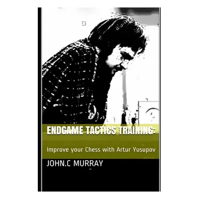 "Endgame Tactics Training: Improve your Chess with Artur Yusupov" - "" ("Murray John C.")(Paperb