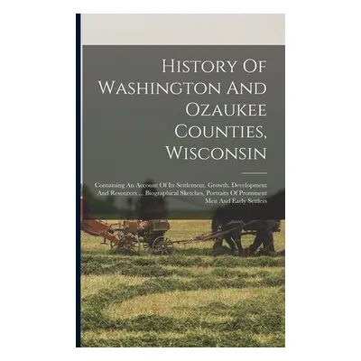 "History Of Washington And Ozaukee Counties, Wisconsin: Containing An Account Of Its Settlement,