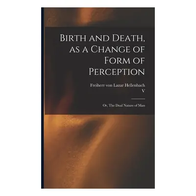 "Birth and Death, as a Change of Form of Perception: or, The Dual Nature of Man" - "" ("Hellenba