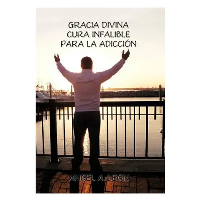 "Gracia Divina: Cura Infalible Para La Adiccion""" - "" ("Leon Angel A.")(Pevná vazba)