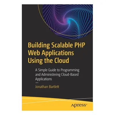 "Building Scalable PHP Web Applications Using the Cloud: A Simple Guide to Programming and Admin