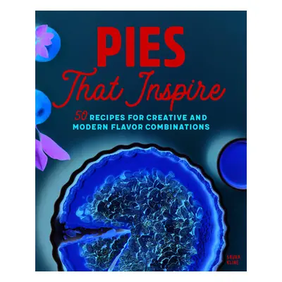 "Pies That Inspire: 50 Recipes for Creative and Modern Flavor Combinations" - "" ("Kline Saura")