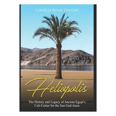 "Heliopolis: The History and Legacy of Ancient Egypt's Cult Center for the Sun God Atum" - "" ("