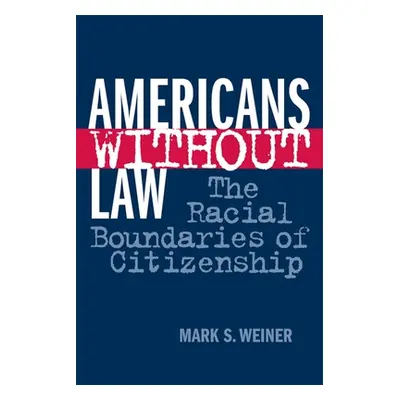 "Americans Without Law: The Racial Boundaries of Citizenship" - "" ("Weiner Mark S.")(Paperback)