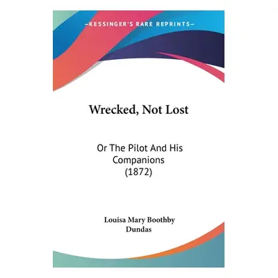 "Wrecked, Not Lost: Or The Pilot And His Companions (1872)" - "" ("Dundas Louisa Mary Boothby")(