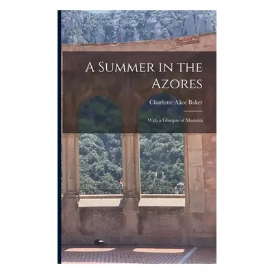 "A Summer in the Azores: With a Glimpse of Madeira" - "" ("Baker Charlotte Alice")(Paperback)