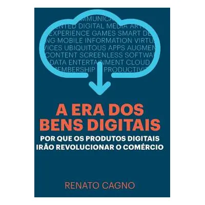 "A Era dos Bens Digitais: Por que os Produtos Digitais Iro Revolucionar o Comrcio" - "" ("Cagno 