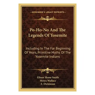 "Po-Ho-No And The Legends Of Yosemite: Including In The Far Beginning Of Years, Primitive Myths 