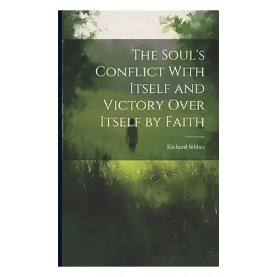 "The Soul's Conflict With Itself and Victory Over Itself by Faith" - "" ("Sibbes Richard 1577-16