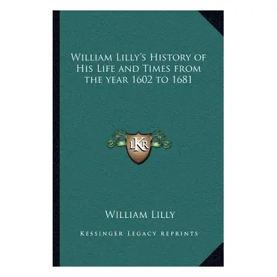 "William Lilly's History of His Life and Times from the year 1602 to 1681" - "" ("Lilly William"