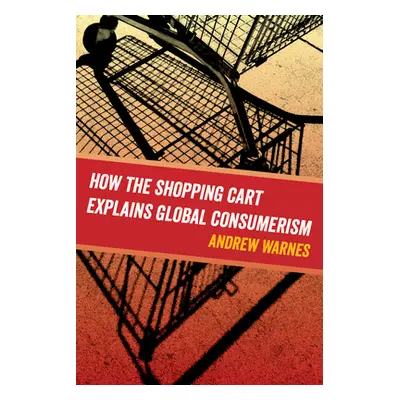 "How the Shopping Cart Explains Global Consumerism" - "" ("Warnes Andrew")(Paperback)