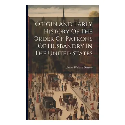 "Origin And Early History Of The Order Of Patrons Of Husbandry In The United States" - "" ("Darr