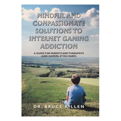 "Mindful and Compassionate Solutions to Internet Gaming Addiction: A Guide for Parents and Thera