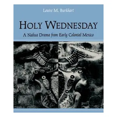 "Holy Wednesday: A Nahua Drama from Early Colonial Mexico" - "" ("Burkhart Louise M.")(Paperback