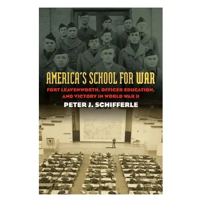 "America's School for War: Fort Leavenworth, Officer Education, and Victory in World War II" - "