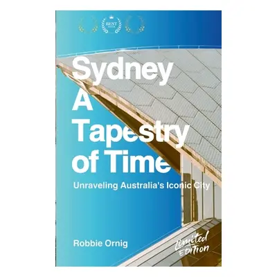 "Sydney: A Tapestry of Time: Unraveling Australia's Iconic City" - "" ("Ornig Robbie")(Paperback