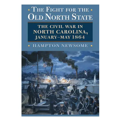 "The Fight for the Old North State: The Civil War in North Carolina, January-May 1864" - "" ("Ne