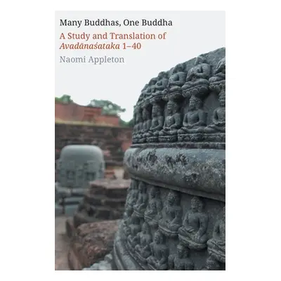 "Many Buddhas, One Buddha: A Study and Translation of Avadānaśataka 1-40" - "" ("Appleton Naomi"