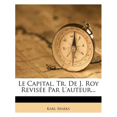 "Le Capital. Tr. De J. Roy Revise Par L'auteur..." - "" ("Marks Karl")(Paperback)