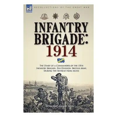 "Infantry Brigade: 1914-The Diary of a Commander of the 15th Infantry Brigade, 5th Division, Bri