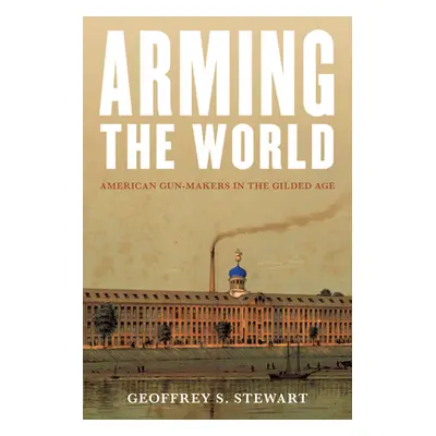 "Arming the World: American Gun-Makers in the Gilded Age" - "" ("Stewart Geoffrey S.")(Pevná vaz