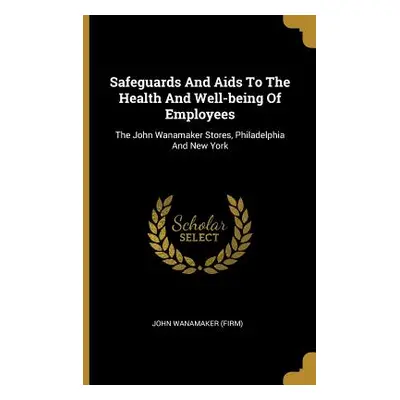 "Safeguards And Aids To The Health And Well-being Of Employees: The John Wanamaker Stores, Phila