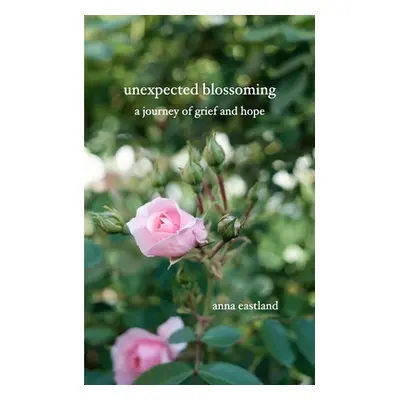 "Unexpected Blossoming: A journey of grief and hope" - "" ("Eastland Anna")(Paperback)