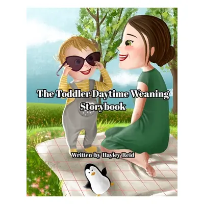 "The Toddler Daytime Weaning Storybook: To help you wean more peacefully" - "" ("Reid Hayley")(P