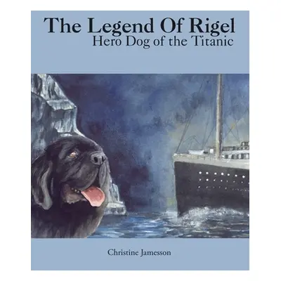 "The Legend of Rigel: Hero Dog of the Titanic" - "" ("Jamesson Christine")(Paperback)