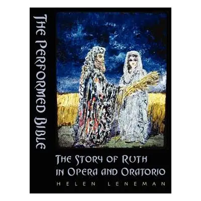 "The Performed Bible: The Story of Ruth in Opera and Oratorio" - "" ("Leneman Helen")(Pevná vazb