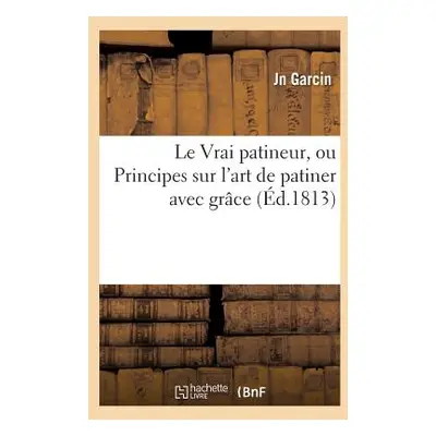 "Le Vrai Patineur, Ou Principes Sur l'Art de Patiner Avec Grce" - "" ("Garcin-J")(Paperback)