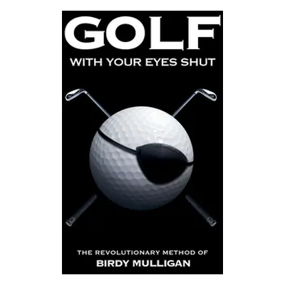 "Golf with Your Eyes Shut: The Revolutionary Method of Birdy Mulligan" - "" ("Mulligan Birdy")(P