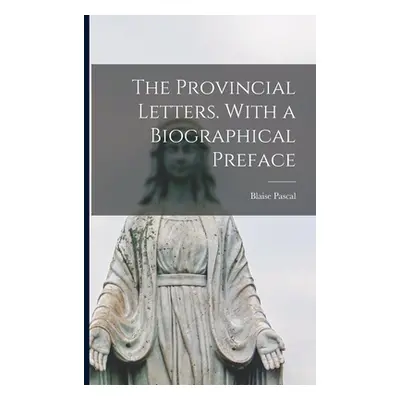 "The Provincial Letters. With a Biographical Preface" - "" ("Pascal Blaise 1623-1662")(Paperback