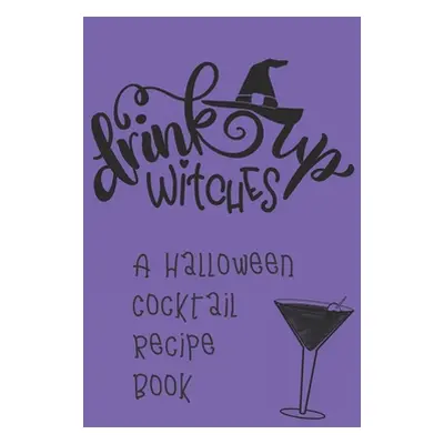 "Drink Up, Witches: A Halloween Cocktail Recipe Book: Record and Organize Your Own Craft Cocktai