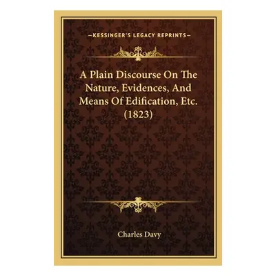 "A Plain Discourse On The Nature, Evidences, And Means Of Edification, Etc. (1823)" - "" ("Davy 