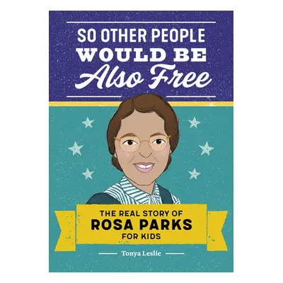 "So Other People Would Be Also Free: The Real Story of Rosa Parks for Kids" - "" ("Leslie Tonya"