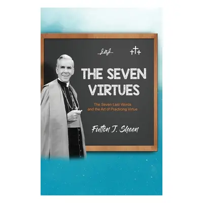 "The Seven Virtues: The Seven Last Words and the Art of Practicing Virtue" - "" ("Sheen Fulton J