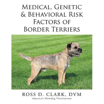 "Medical, Genetic & Behavioral Risk Factors of Border Terriers" - "" ("Clark DVM Ross")(Paperbac