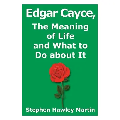 "Edgar Cayce, The Meaning of Life and What to Do About It" - "" ("Martin Stephen Hawley")(Paperb