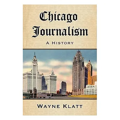 "Chicago Journalism: A History" - "" ("Klatt Wayne")(Paperback)