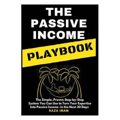 "The Passive Income Playbook: The Passive Income Playbook: The Simple, Proven, Step-By-Step Syst