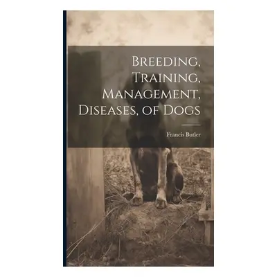 "Breeding, Training, Management, Diseases, of Dogs" - "" ("Butler Francis")(Pevná vazba)