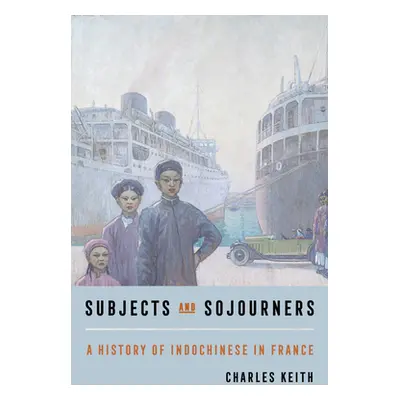 "Subjects and Sojourners: A History of Indochinese in France" - "" ("Keith Charles")(Paperback)