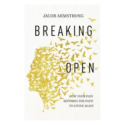 "Breaking Open: How Your Pain Becomes the Path to Living Again" - "" ("Armstrong Jacob")(Paperba