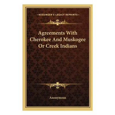 "Agreements With Cherokee And Muskogee Or Creek Indians" - "" ("Anonymous")(Paperback)