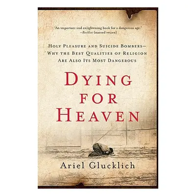 "Dying for Heaven: Holy Pleasure and Suicide Bombers--Why the Best Qualities of Religion Are Als