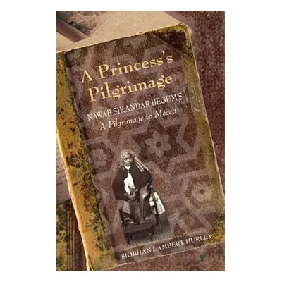 "A Princess's Pilgrimage: Nawab Sikandar Begum's a Pilgrimage to Mecca" - "" ("Lambert-Hurley Si