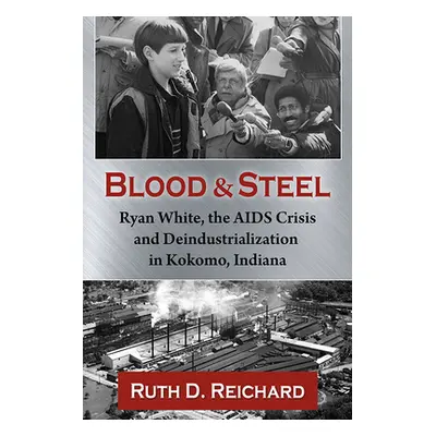 "Blood and Steel: Ryan White, the AIDS Crisis and Deindustrialization in Kokomo, Indiana" - "" (